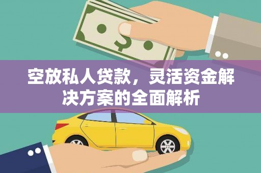 河池空放私人贷款，灵活资金解决方案的全面解析