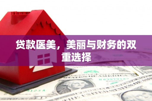 寿县贷款医美，美丽与财务的双重选择