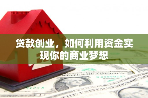 哈密贷款创业，如何利用资金实现你的商业梦想