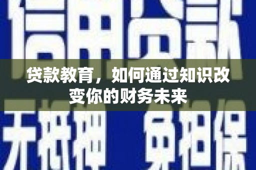 来安贷款教育，如何通过知识改变你的财务未来