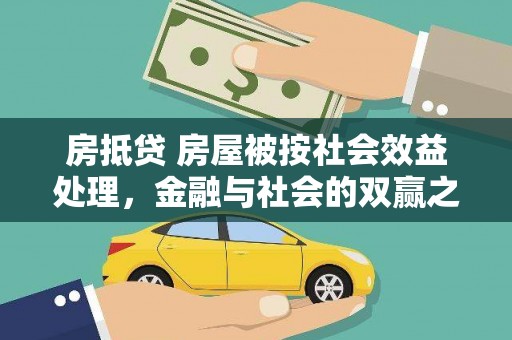 大安房抵贷 房屋被按社会效益处理，金融与社会的双赢之道