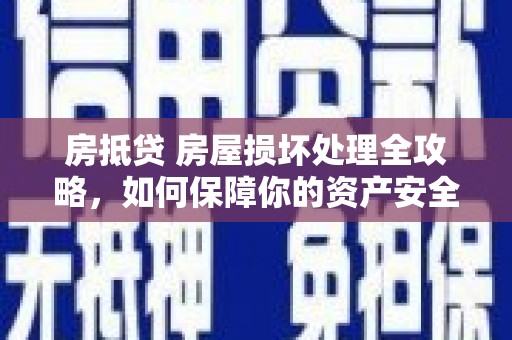 张北房抵贷 房屋损坏处理全攻略，如何保障你的资产安全？