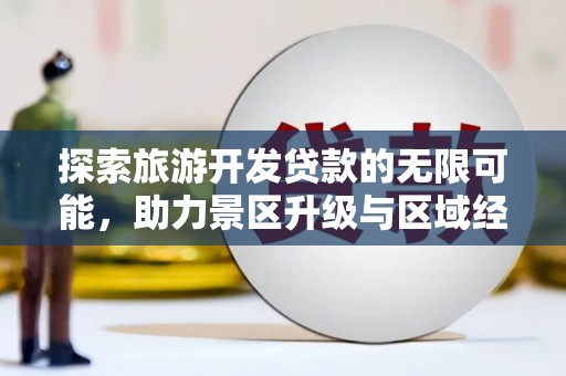 莫旗探索旅游开发贷款的无限可能，助力景区升级与区域经济腾飞