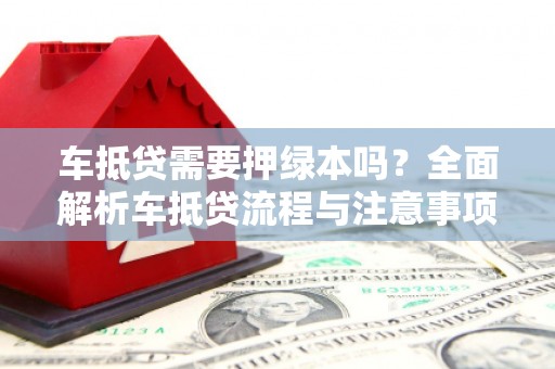 达川车抵贷需要押绿本吗？全面解析车抵贷流程与注意事项