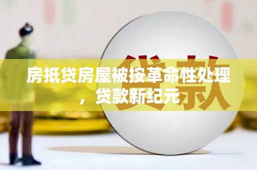 阿合奇房抵贷房屋被按革命性处理，贷款新纪元