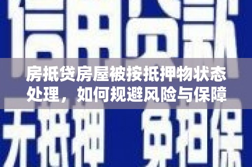 莫旗房抵贷房屋被按抵押物状态处理，如何规避风险与保障权益