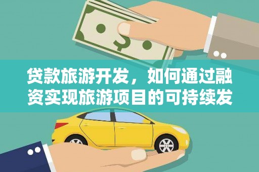 尼勒克贷款旅游开发，如何通过融资实现旅游项目的可持续发展