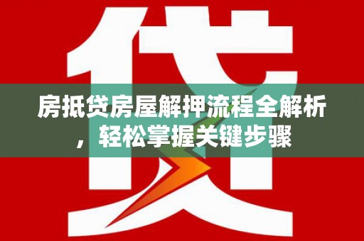 凌河房抵贷房屋解押流程全解析，轻松掌握关键步骤