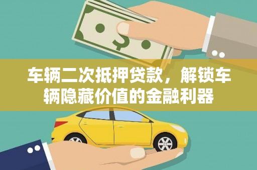 民众车辆二次抵押贷款，解锁车辆隐藏价值的金融利器