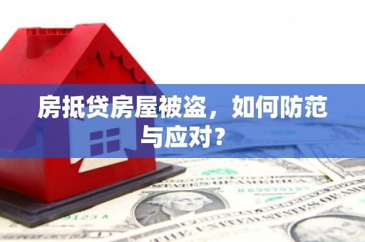 保靖房抵贷房屋被盗，如何防范与应对？