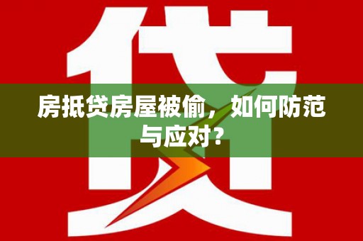 保靖房抵贷房屋被偷，如何防范与应对？