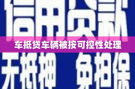 遵化车抵贷车辆被按可控性处理