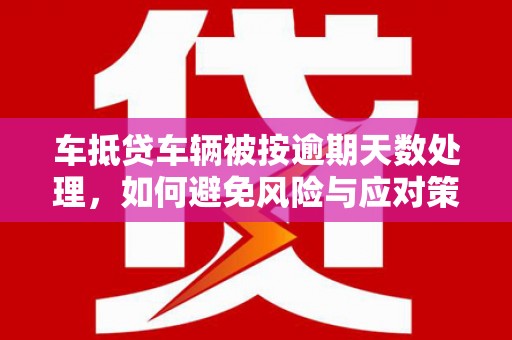 丰宁车抵贷车辆被按逾期天数处理，如何避免风险与应对策略