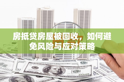 遵化房抵贷房屋被回收，如何避免风险与应对策略