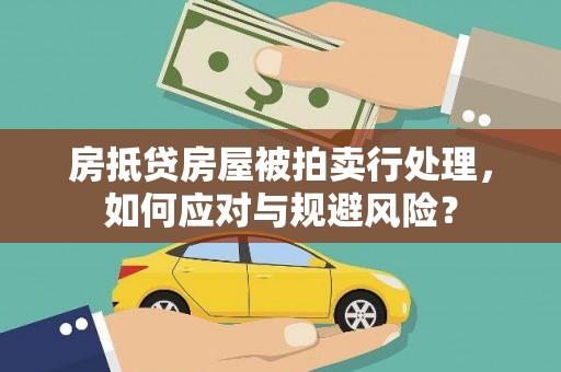 三角房抵贷房屋被拍卖行处理，如何应对与规避风险？