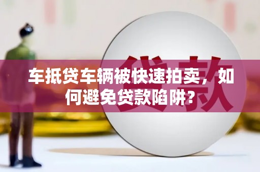 花地玛堂区车抵贷车辆被快速拍卖，如何避免贷款陷阱？