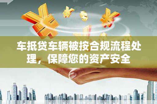 易门车抵贷车辆被按合规流程处理，保障您的资产安全