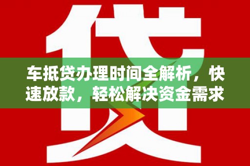 泾川车抵贷办理时间全解析，快速放款，轻松解决资金需求