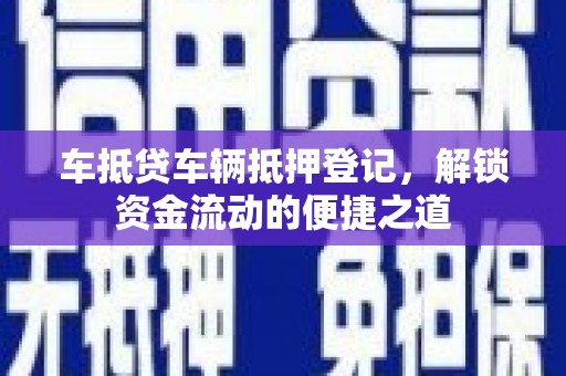 威海车抵贷车辆抵押登记，解锁资金流动的便捷之道