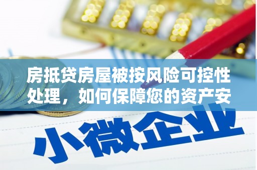 通霄房抵贷房屋被按风险可控性处理，如何保障您的资产安全？