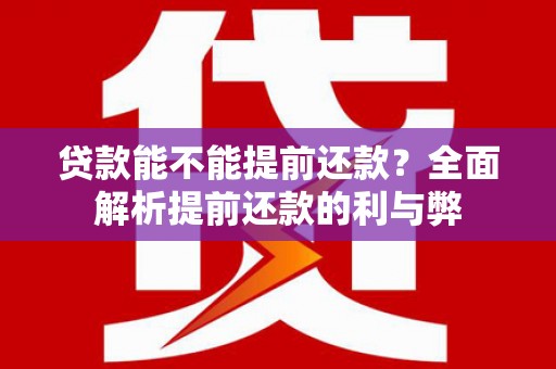 通道贷款能不能提前还款？全面解析提前还款的利与弊