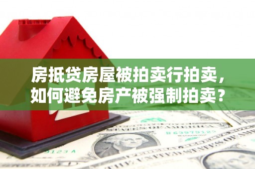 贺兰房抵贷房屋被拍卖行拍卖，如何避免房产被强制拍卖？