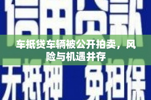 昌平车抵贷车辆被公开拍卖，风险与机遇并存