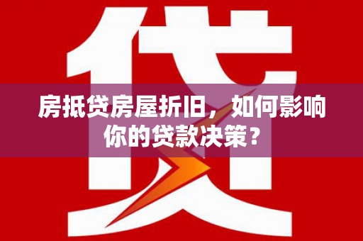 蜀山房抵贷房屋折旧，如何影响你的贷款决策？