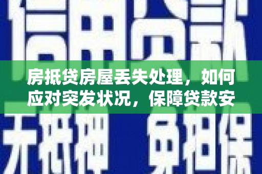 蜀山房抵贷房屋丢失处理，如何应对突发状况，保障贷款安全？