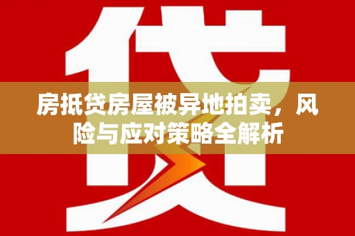 元朗房抵贷房屋被异地拍卖，风险与应对策略全解析