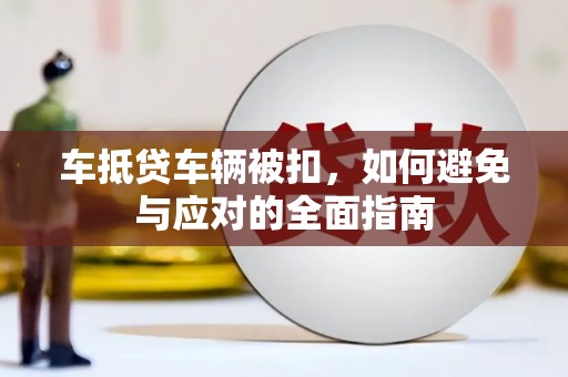 天长车抵贷车辆被扣，如何避免与应对的全面指南