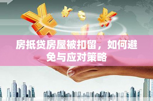 元朗房抵贷房屋被扣留，如何避免与应对策略