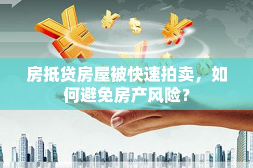 大冶房抵贷房屋被快速拍卖，如何避免房产风险？