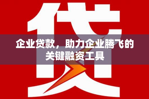 屯溪企业贷款，助力企业腾飞的关键融资工具