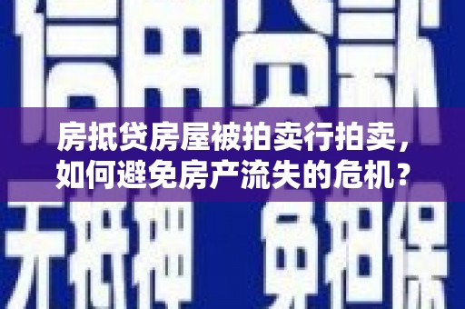 通道房抵贷房屋被拍卖行拍卖，如何避免房产流失的危机？