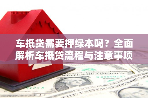 通霄车抵贷需要押绿本吗？全面解析车抵贷流程与注意事项