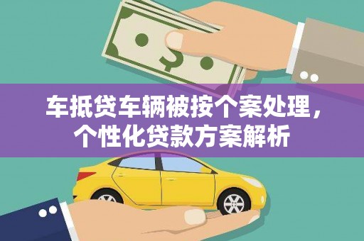 通道车抵贷车辆被按个案处理，个性化贷款方案解析