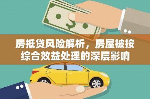 吉林房抵贷风险解析，房屋被按综合效益处理的深层影响