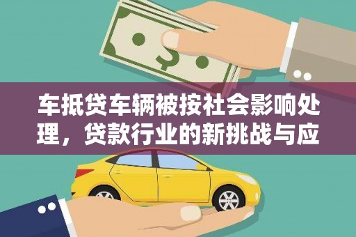 全椒车抵贷车辆被按社会影响处理，贷款行业的新挑战与应对策略