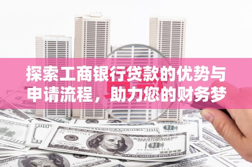樟木头探索工商银行贷款的优势与申请流程，助力您的财务梦想