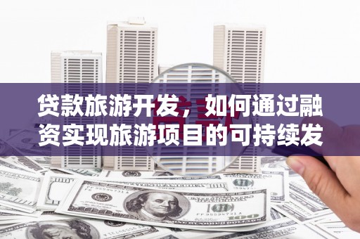 通霄贷款旅游开发，如何通过融资实现旅游项目的可持续发展