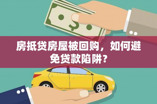 会东房抵贷房屋被回购，如何避免贷款陷阱？