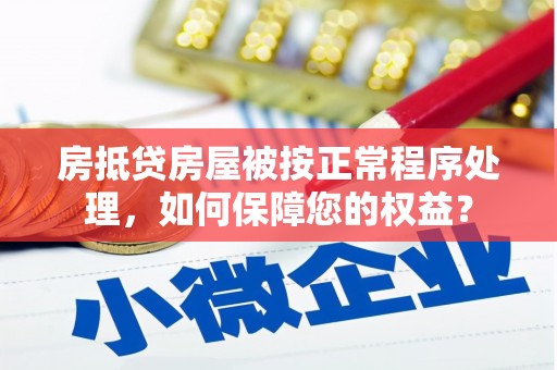 来安房抵贷房屋被按正常程序处理，如何保障您的权益？