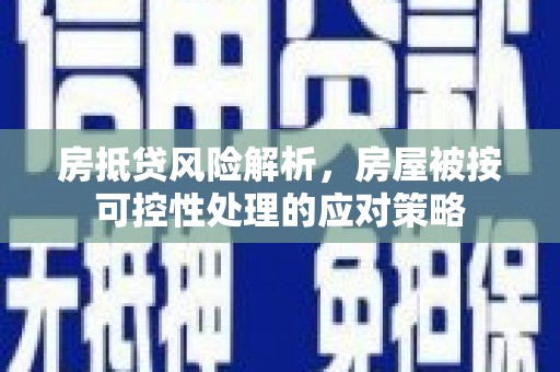 白塔房抵贷风险解析，房屋被按可控性处理的应对策略