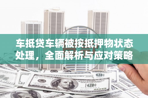 岳池车抵贷车辆被按抵押物状态处理，全面解析与应对策略