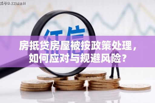 南郑房抵贷房屋被按政策处理，如何应对与规避风险？