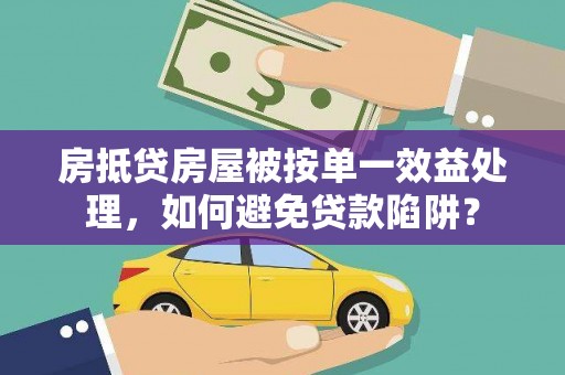 上林房抵贷房屋被按单一效益处理，如何避免贷款陷阱？