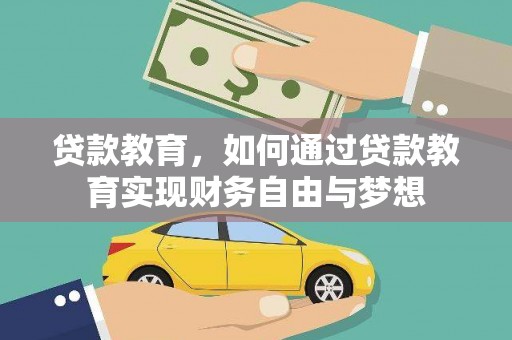 南平贷款教育，如何通过贷款教育实现财务自由与梦想