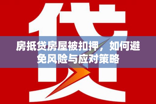 巴彦房抵贷房屋被扣押，如何避免风险与应对策略