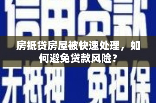 吉木乃房抵贷房屋被快速处理，如何避免贷款风险？